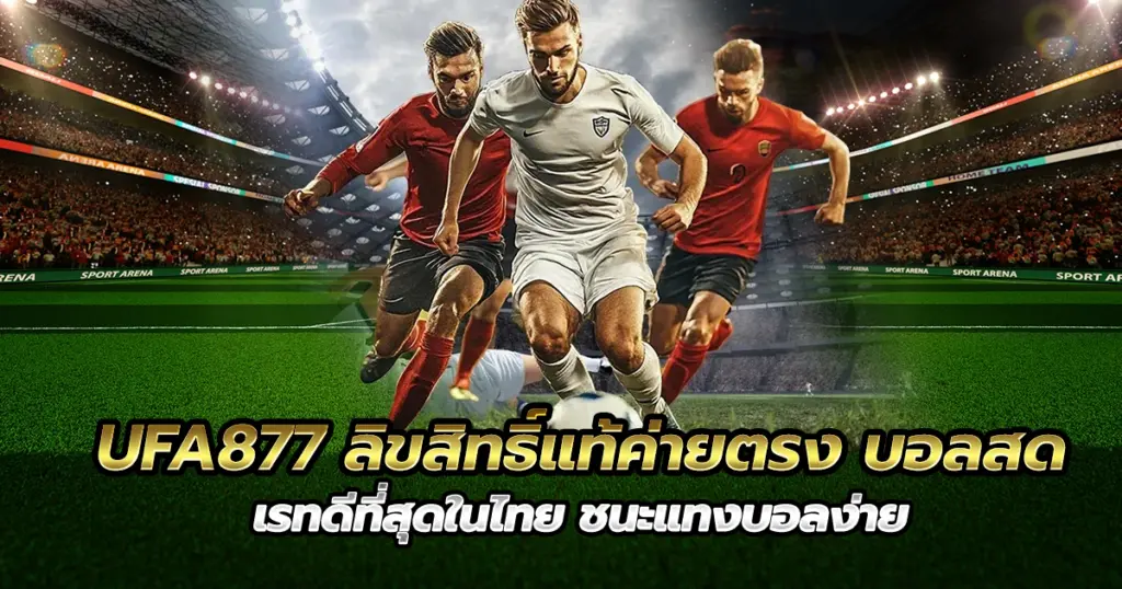 UFA877 ลิขสิทธิ์แท้ค่ายตรง บอลสด เรทดีที่สุดในไทย ชนะแทงบอลง่าย